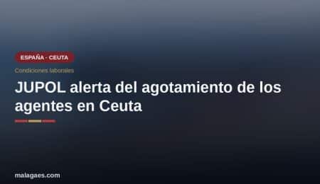JUPOL alerta del agotamiento físico y mental de los agentes desplegados en Ceuta