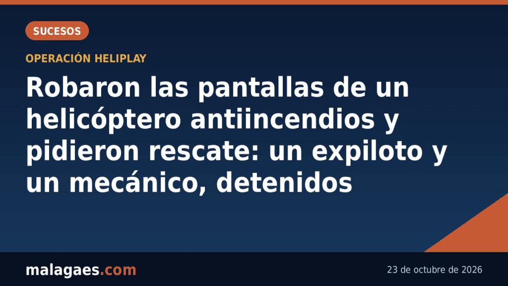 Robaron las pantallas de un helicóptero antiincendios y pidieron rescate: un expiloto y un mecánico, detenidos en Málaga y Córdoba
